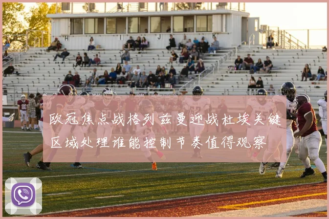 欧冠焦点战格列兹曼迎战杜埃关键区域处理谁能控制节奏值得观察
