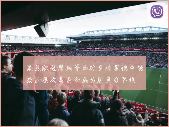 聚焦欧冠摩纳哥面对多特蒙德中场接应层次是否会成为胜负分界线