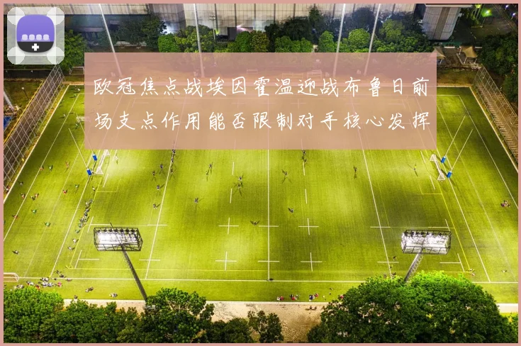 欧冠焦点战埃因霍温迎战布鲁日前场支点作用能否限制对手核心发挥