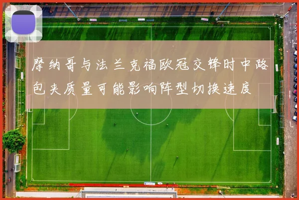 摩纳哥与法兰克福欧冠交锋时中路包夹质量可能影响阵型切换速度